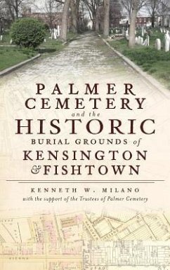 Palmer Cemetery and the Historic Burial Grounds of Kensington & Fishtown - Milano, Kenneth W.