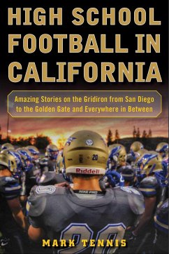 High School Football in California: Amazing Stories on the Gridiron from San Diego to the Golden Gate and Everywhere in Between - Tennis, Mark
