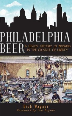 Philadelphia Beer: A Heady History of Brewing in the Cradle of Liberty - Wagner, Rich