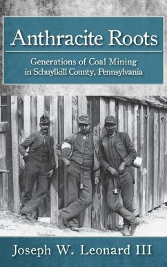 Anthracite Roots: Generations of Coal Mining in Schuylkill County, Pennsylvania - Leonard, Joseph W.