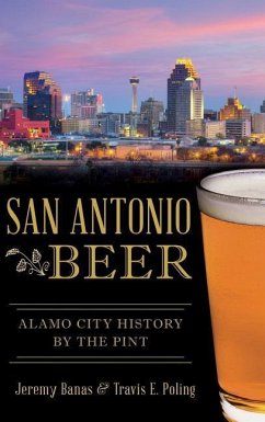 San Antonio Beer: Alamo City History by the Pint - Banas, Jeremy; Poling, Travis E.