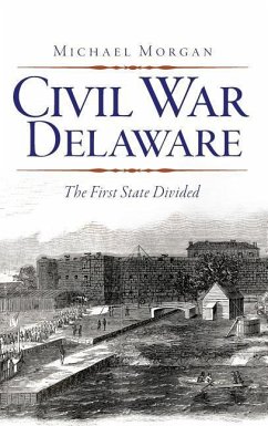 Civil War Delaware: The First State Divided - Morgan, Michael