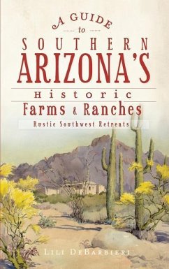 A Guide to Southern Arizona's Historic Farms & Ranches: Rustic Southwest Retreats - Debarbieri, Lili