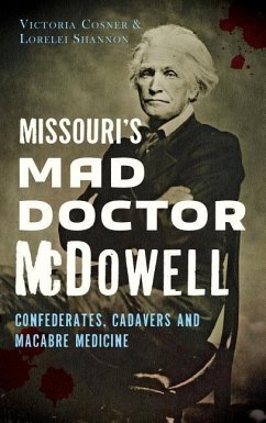 Missouri's Mad Doctor McDowell: Confederates, Cadavers and Macabre Medicine - Cosner, Victoria; Shannon, Lorelei