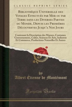 Bibliothèque Universelle des Voyages Effectués par Mer ou par Terre dans les Diverses Parties du Monde, Depuis les Premières Découvertes Jusqu´a Nos Jours - Montémont, Albert Étienne De