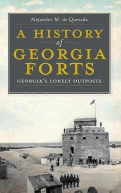A History of Georgia Forts: Georgia's Lonely Outposts - De Quesada, Alejandro M.