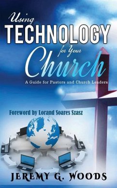 Using Technology for Your Church: A Guide for Pastors and Church Leaders - Woods, Jeremy G.