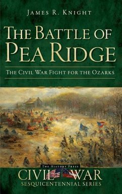 The Battle of Pea Ridge: The Civil War Fight for the Ozarks - Knight, James R.