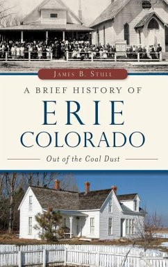 A Brief History of Erie, Colorado: Out of the Coal Dust - Stull, Jim; Stull, James B.