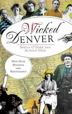 Wicked Denver: Mile-High Misdeeds and Malfeasance - O'Hare, Sheila; Dick, Alphild