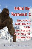 Behind the Paranormal: : Bigfoot, Mothman and Monsters You Never Heard Of