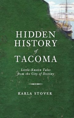 Hidden History of Tacoma: Little-Known Tales from the City of Destiny - Stover, Karla Wakefield