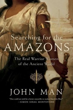 Searching for the Amazons: The Real Warrior Women of the Ancient World - Man, John