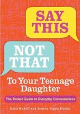 Say This, Not That to Your Teenage Daughter: The Pocket Guide to Everyday Conversations