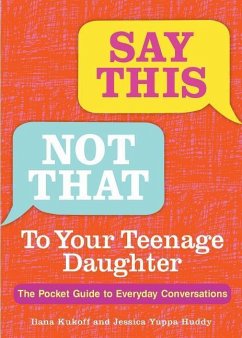 Say This, Not That to Your Teenage Daughter: The Pocket Guide to Everyday Conversations - Kukoff, Ilana; Huddy, Jessica Yuppa