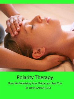 Polarity Therapy: How Re-Polarizing Your Body Can Heal You (eBook, ePUB) - Gahan, John