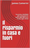 Il Risparmio in Casa e Fuori Tecniche infallibili per ritrovarsi in portafoglio 200-300 euro in più ogni mese (eBook, ePUB)