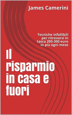 Il Risparmio in Casa e Fuori Tecniche infallibili per ritrovarsi in portafoglio 200-300 euro in più ogni mese (eBook, ePUB) - Camerini, James