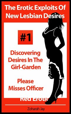 The Erotic Exploits Of New Lesbian Desires Volume #1 - Discovering Desires in the Girl-Garden and Please Misses Officer (Erotica By Women For Women) (eBook, ePUB) - Jay, Zoharah