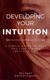 Developing Your Intuition: 5 Simple Steps To Help You Live a More Intuitive Life (eBook, ePUB)