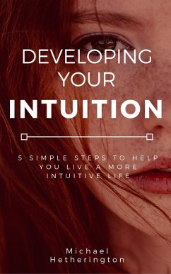 Developing Your Intuition: 5 Simple Steps To Help You Live a More Intuitive Life (eBook, ePUB) - Hetherington, Michael