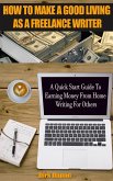 How To Make A Good Living As A Freelance Writer - A Quick Start Guide To Earning Money From Home Writing For Others (eBook, ePUB)