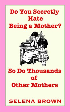 Do You Secretly Hate Being a Mother? So Do Thousands of Other Mothers (eBook, ePUB) - Brown, Selena