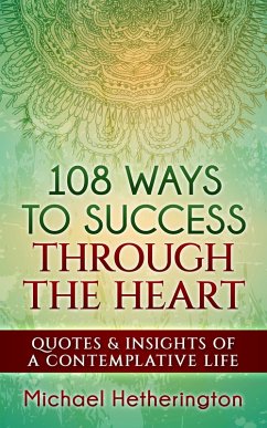 108 Ways to Success Through the Heart: Quotes and Insights of a Contemplative Life (eBook, ePUB) - Hetherington, Michael