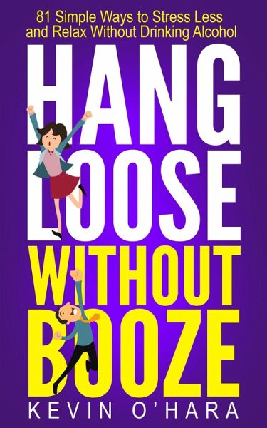 Hang Loose Without Booze - 81 Simple Tools to Stress Less and Relax More Without Drinking Alcohol (eBook, ePUB) Hang Loose Without Booze - 81 Simple Tools to Stress Less and Relax More Without Drinking Alcohol (eBook, ePUB)