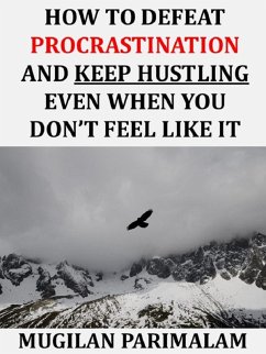 How To Defeat Procrastination And Keep Hustling Even When You Don't Feel Like It (eBook, ePUB) - Parimalam, Mugilan