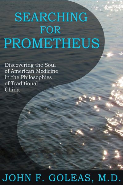 Searching For Prometheus--Discovering the Soul of American Medicine in the Philosophies of Traditional China (eBook, ePUB) Searching For Prometheus--Discovering the Soul of American Medicine in the Philosophies of Traditional China (eBook, ePUB)