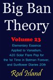 Big Ban Theory: Elementary Essence Applied to Vanadium, 420 Solar Flare Pop for the 1st Time in Batman Forever, and Sunflower Diaries 20th, Volume 23 (eBook, ePUB) Big Ban Theory: Elementary Essence Applied to Vanadium, 420 Solar Flare Pop for the 1st Time in Batman Forever, and Sunflower Diaries 20th, Volume 23 (eBook, ePUB)