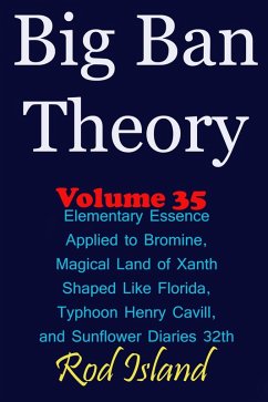 Big Ban Theory: Elementary Essence Applied to Bromine, Magical Land of Xanth Shaped Like Florida, Typhoon Henry Cavill, and Sunflower Diaries 32th, Volume 35 (eBook, ePUB) - Island, Rod