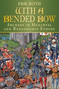 With a Bended Bow: Archery in Mediaeval and Renaissance Europe - Roth, Erik