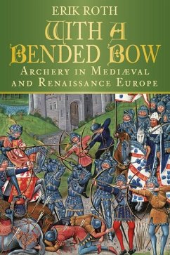 With a Bended Bow: Archery in Mediaeval and Renaissance Europe - Roth, Erik