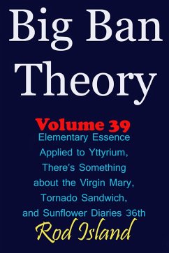 Big Ban Theory: Elementary Essence Applied to Yttyrium, Why There's Something about the Virgin Mary, Tornado Sandwich, and Sunflower Diaries 36th, Volume 39 (eBook, ePUB) - Island, Rod