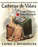 Catherine de Valois: French Princess, Tudor Matriarch (The Legendary Women of World History, #2) (eBook, ePUB)