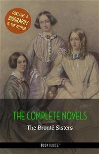 The Brontë Sisters: The Complete Novels + A Biography of the Author (eBook, ePUB) - Brontë Sisters, The; Brontë, Anne; Brontë, Charlotte; Brontë, Emily