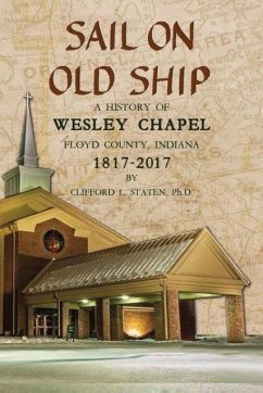 Sail On Old Ship: A History of Wesley Chapel - Floyd County, Indiana: 1817-2017 - Staten, Clifford L.