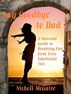 Say Goodbye to Dad - A Survival Guide to Breaking Free from Toxic Emotional Ties (eBook, ePUB) - McGuire, Nicholl