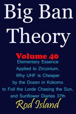 Big Ban Theory: Elementary Essence Applied to Zirconium, Why UHF is Cheaper by the Dozen in Kokomo to Foil the Lorde Chasing the Sun, and Sunflower Diaries 37th, Volume 40 (eBook, ePUB) - Island, Rod