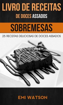 Livro de Receitas de Doces Assados: 25 Receitas Deliciosas de Doces Assados (Sobremesas) (eBook, ePUB) - Watson, Emi