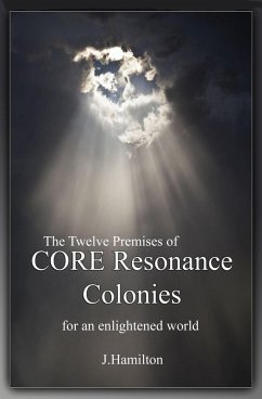 Synopsis of The Twelve Premises of CORE Resonance Colonies: for an enlightened world (The Shortcuts Through Life Series, #6) (eBook, ePUB) - J. Hamilton