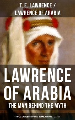Lawrence of Arabia: The Man Behind the Myth (Complete Autobiographical Works, Memoirs & Letters) (eBook, ePUB) - Lawrence, T. E.