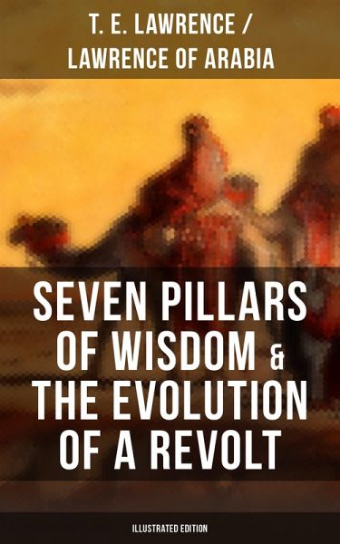 Seven Pillars of Wisdom & The Evolution of a Revolt (Illustrated Edition) (eBook, ePUB)