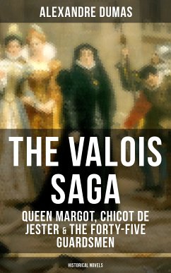 THE VALOIS SAGA: Queen Margot, Chicot de Jester & The Forty-Five Guardsmen (Historical Novels) (eBook, ePUB) - Dumas, Alexandre