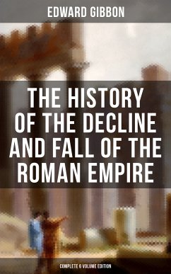 The History of the Decline and Fall of the Roman Empire (Complete 6 Volume Edition) (eBook, ePUB) - Gibbon, Edward