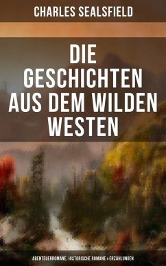 Die Geschichten aus dem Wilden Westen: Abenteuerromane, Historische Romane & Erzählungen (eBook, ePUB) - Sealsfield, Charles