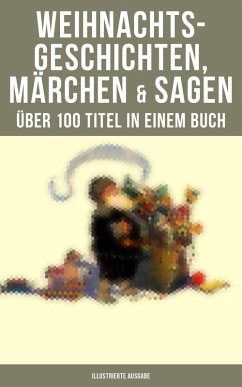 Weihnachtsgeschichten, Märchen & Sagen (Über 100 Titel in einem Buch - Illustrierte Ausgabe) (eBook, ePUB) - Dickens, Charles; Burnett, Frances Hodgson; Hoffmann, E. T. A.; Henry, O.; Thoma, Ludwig; Kyber, Manfred; Seidel, Heinrich; Büchner, Luise; Grimm, Brüder; Löns, Hermann; Raabe, Wilhelm; Stifter, Adalbert; Ebers, Georg; Dehmel, Paula; Tucholsky, Kurt; Benjamin, Walter; Bechstein, Ludwig; Goethe; Wilde, Oscar; Lagerlöf, Selma; Storm, Theodor; Doyle, Arthur Conan; Rosegger, Peter; Andersen, Hans Christian