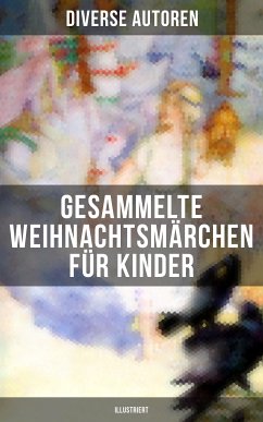 Gesammelte Weihnachtsmärchen für Kinder (Illustriert) (eBook, ePUB) - Dickens, Charles; Henry, O.; Thoma, Ludwig; Kyber, Manfred; Seidel, Heinrich; Büchner, Luise; Grimm, Brüder; Löns, Hermann; Raabe, Wilhelm; Ebers, Georg; Dehmel, Paula; Stifter, Adalbert; Tucholsky, Kurt; Benjamin, Walter; Bechstein, Ludwig; Wilde, Oscar; Lagerlöf, Selma; Storm, Theodor; Rosegger, Peter; Andersen, Hans Christian; Burnett, Frances Hodgson; Hoffmann, E. T. A.